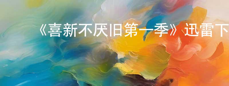 ﻿陈志瑜的网络影视资源,﻿《喜新不厌旧第一季》迅雷下载/在线观看-都市情感-美剧天堂